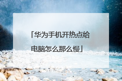 华为手机开热点给电脑怎么那么慢