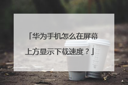华为手机怎么在屏幕上方显示下载速度？