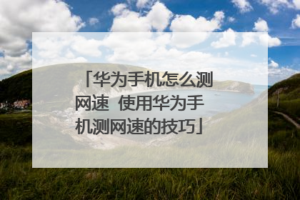 华为手机怎么测网速 使用华为手机测网速的技巧