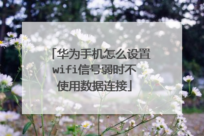 华为手机怎么设置wifi信号弱时不使用数据连接