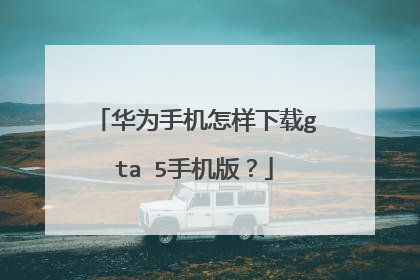 华为手机怎样下载gta 5手机版？
