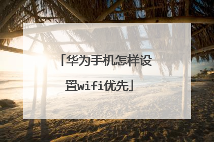 华为手机怎样设置wifi优先