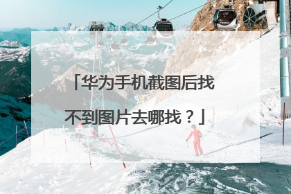 华为手机截图后找不到图片去哪找?