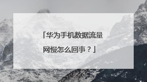 华为手机数据流量网慢怎么回事？