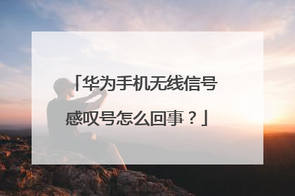 华为手机无线信号感叹号怎么回事?