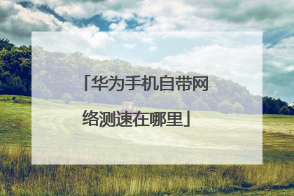 华为手机自带网络测速在哪里