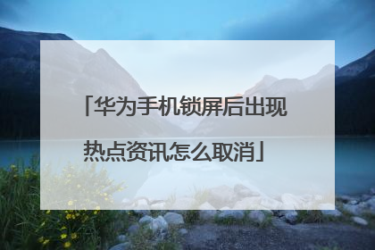 华为手机锁屏后出现热点资讯怎么取消