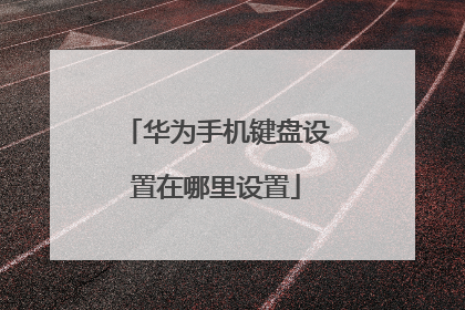 华为手机键盘设置在哪里设置