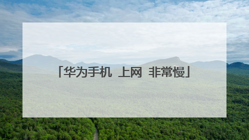 华为手机 上网 非常慢