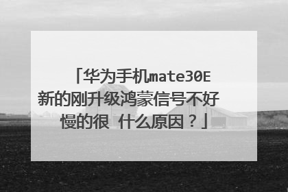 华为手机mate30E新的刚升级鸿蒙信号不好 慢的很 什么原因?