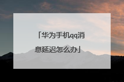 华为手机qq消息延迟怎么办