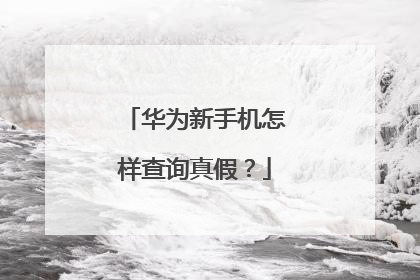 华为新手机怎样查询真假？