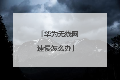 华为无线网速慢怎么办