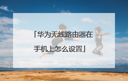 华为无线路由器在手机上怎么设置