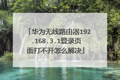 华为无线路由器192.168.3.1登录页面打不开怎么解决