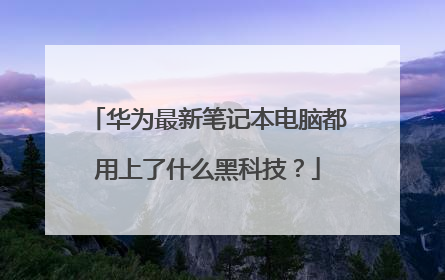 华为最新笔记本电脑都用上了什么黑科技?
