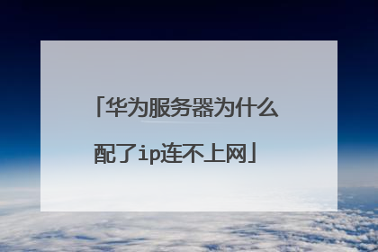 华为服务器为什么配了ip连不上网