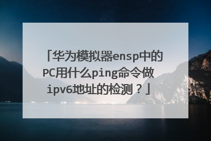 华为模拟器ensp中的PC用什么ping命令做ipv6地址的检测？