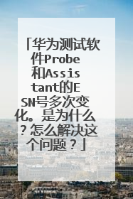 华为测试软件Probe和Assistant的ESN号多次变化。是为什么?怎么解决这个问题?