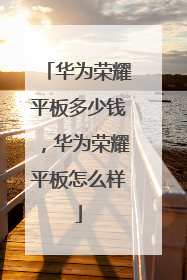 华为荣耀平板多少钱,华为荣耀平板怎么样