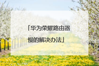 华为荣耀路由器慢的解决办法