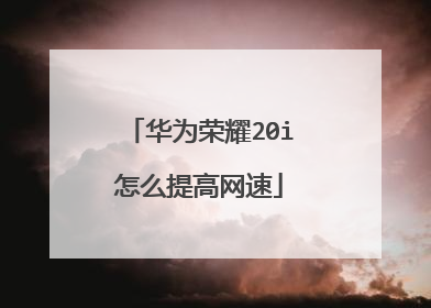 华为荣耀20i怎么提高网速