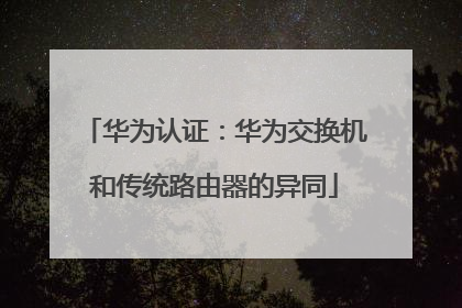 华为认证:华为交换机和传统路由器的异同