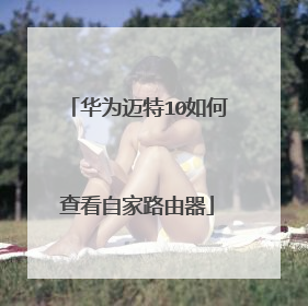 华为迈特10如何查看自家路由器