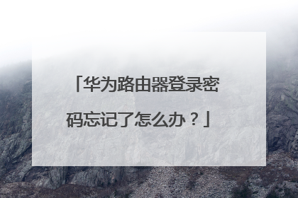 华为路由器登录密码忘记了怎么办？