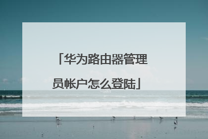 华为路由器管理员帐户怎么登陆