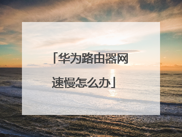 华为路由器网速慢怎么办