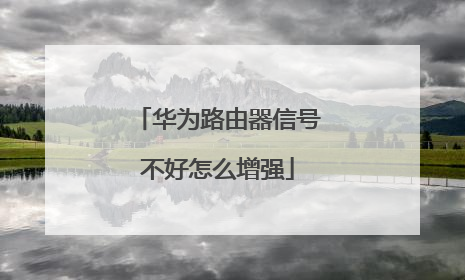 华为路由器信号不好怎么增强