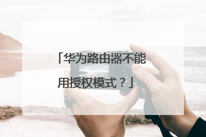 华为路由器不能用授权模式?