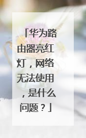 华为路由器亮红灯，网络无法使用，是什么问题？