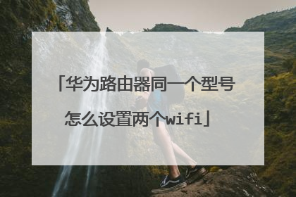 华为路由器同一个型号怎么设置两个wifi