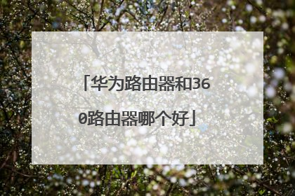 华为路由器和360路由器哪个好