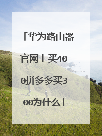 华为路由器官网上买400拼多多买300为什么