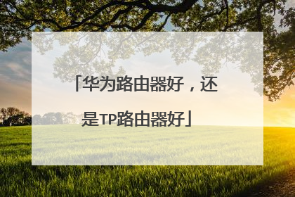 华为路由器好，还是TP路由器好