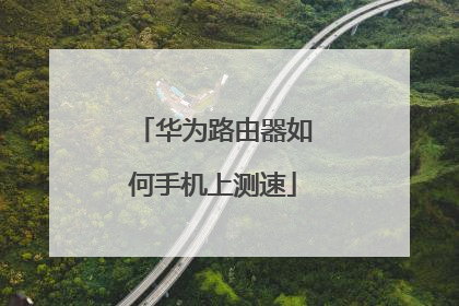 华为路由器如何手机上测速