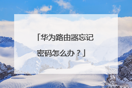 华为路由器忘记密码怎么办？