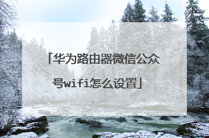 华为路由器微信公众号wifi怎么设置