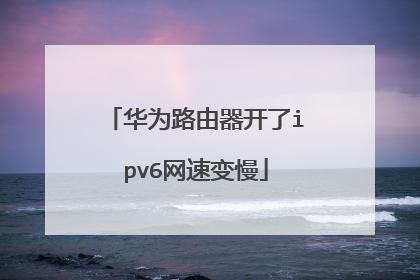 华为路由器开了ipv6网速变慢