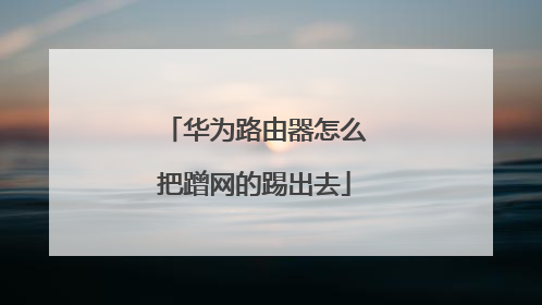 华为路由器怎么把蹭网的踢出去