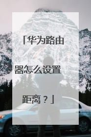 华为路由器怎么设置距离？