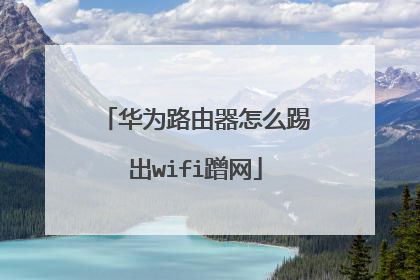 华为路由器怎么踢出wifi蹭网