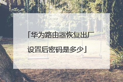 华为路由器恢复出厂设置后密码是多少