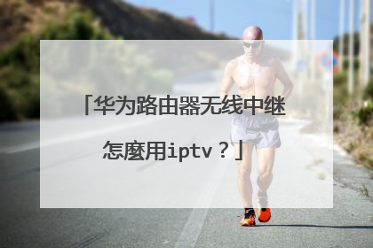 华为路由器无线中继怎麼用iptv?