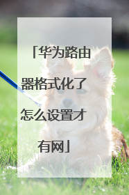 华为路由器格式化了怎么设置才有网