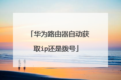 华为路由器自动获取ip还是拨号