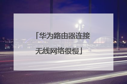 华为路由器连接无线网络很慢